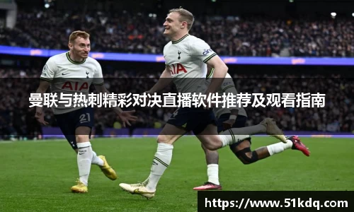 曼联与热刺精彩对决直播软件推荐及观看指南