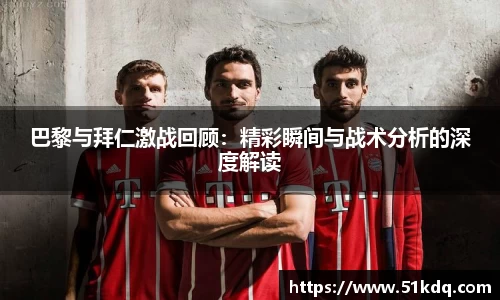 巴黎与拜仁激战回顾：精彩瞬间与战术分析的深度解读